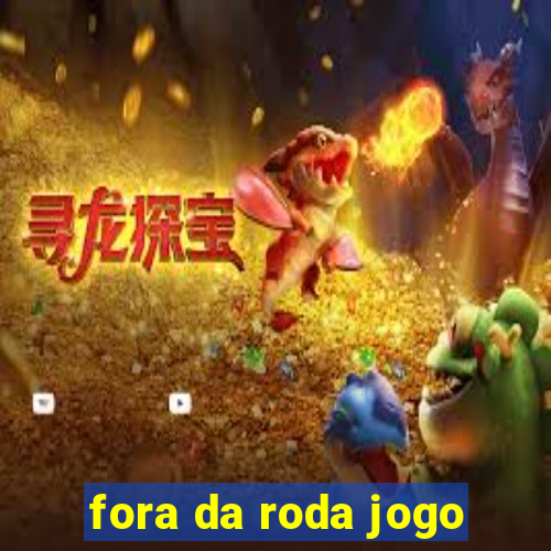 fora da roda jogo